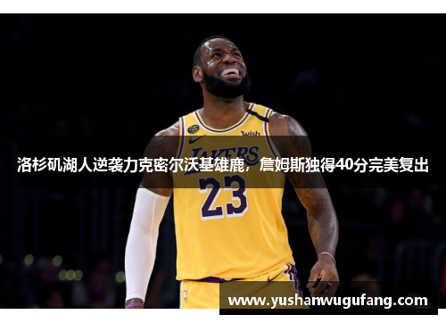 洛杉矶湖人逆袭力克密尔沃基雄鹿，詹姆斯独得40分完美复出