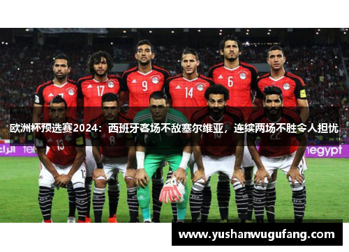欧洲杯预选赛2024：西班牙客场不敌塞尔维亚，连续两场不胜令人担忧