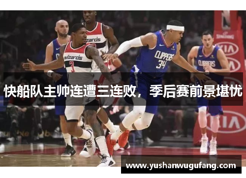 快船队主帅连遭三连败，季后赛前景堪忧