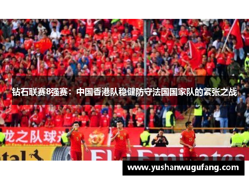 钻石联赛8强赛：中国香港队稳健防守法国国家队的紧张之战