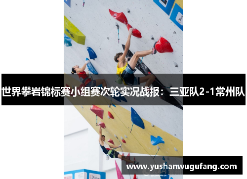世界攀岩锦标赛小组赛次轮实况战报：三亚队2-1常州队