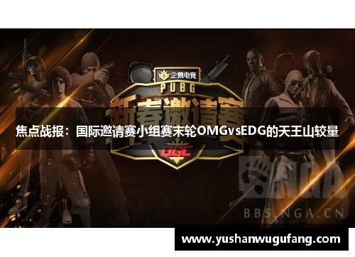 焦点战报：国际邀请赛小组赛末轮OMGvsEDG的天王山较量