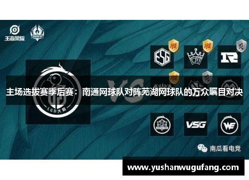 主场选拔赛季后赛：南通网球队对阵芜湖网球队的万众瞩目对决