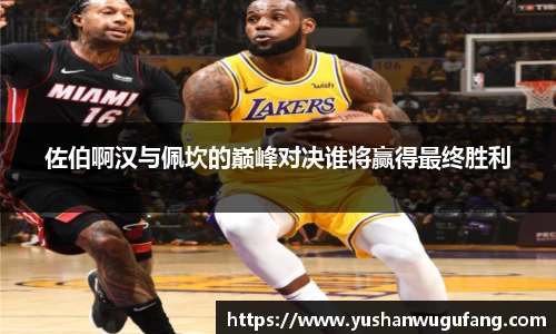 佐伯啊汉与佩坎的巅峰对决谁将赢得最终胜利